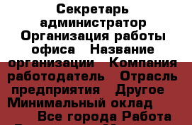 Секретарь-администратор Организация работы офиса › Название организации ­ Компания-работодатель › Отрасль предприятия ­ Другое › Минимальный оклад ­ 34 500 - Все города Работа » Вакансии   . Мордовия респ.